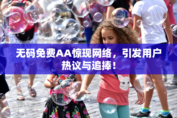 无码免费AA惊现网络，引发用户热议与追捧！
