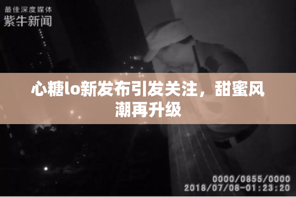 心糖lo新发布引发关注，甜蜜风潮再升级