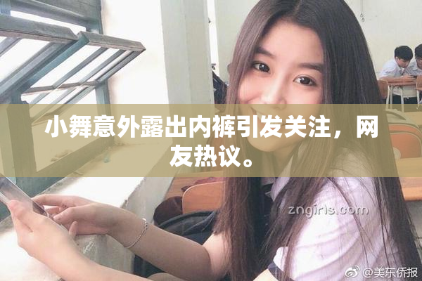 小舞意外露出内裤引发关注，网友热议。