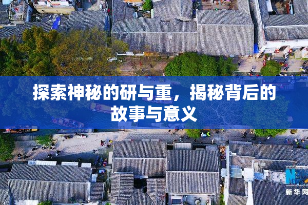 探索神秘的研与重，揭秘背后的故事与意义