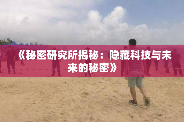 《秘密研究所揭秘：隐藏科技与未来的秘密》