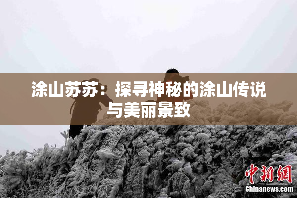 涂山苏苏：探寻神秘的涂山传说与美丽景致