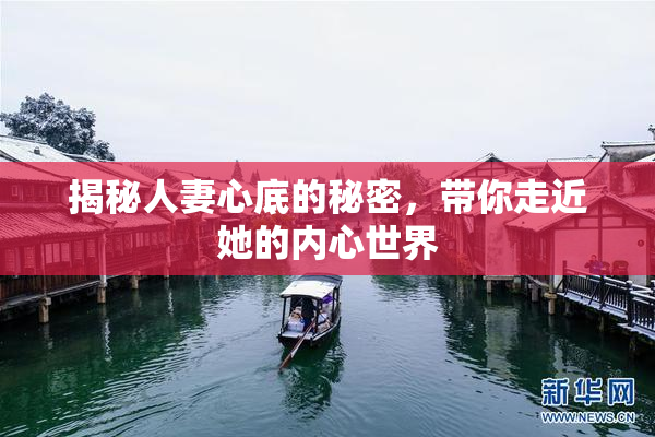 揭秘人妻心底的秘密，带你走近她的内心世界