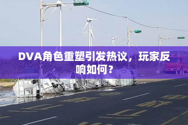 DVA角色重塑引发热议，玩家反响如何？