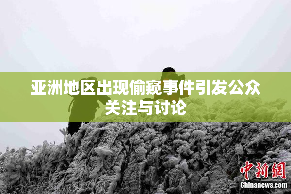 亚洲地区出现偷窥事件引发公众关注与讨论