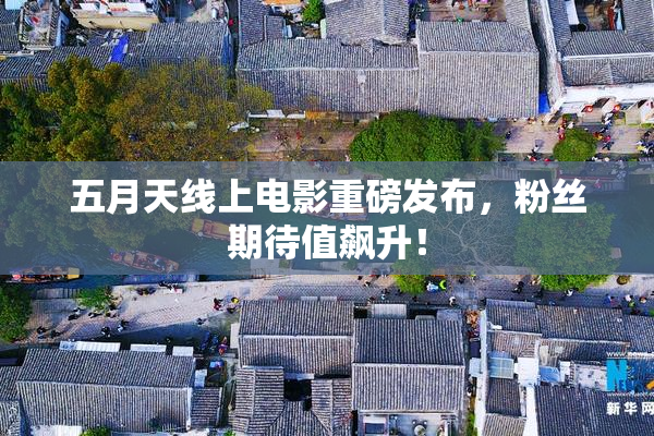 五月天线上电影重磅发布，粉丝期待值飙升！