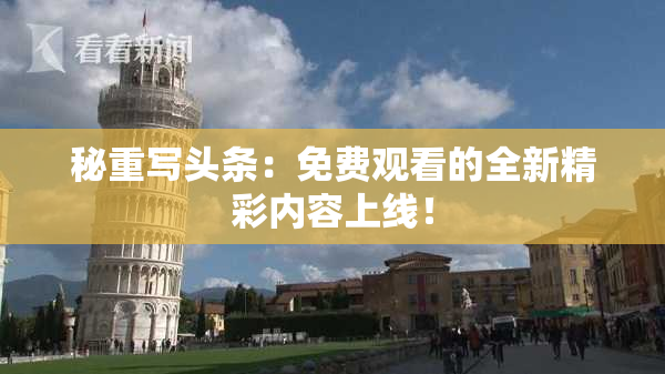 秘重写头条：免费观看的全新精彩内容上线！