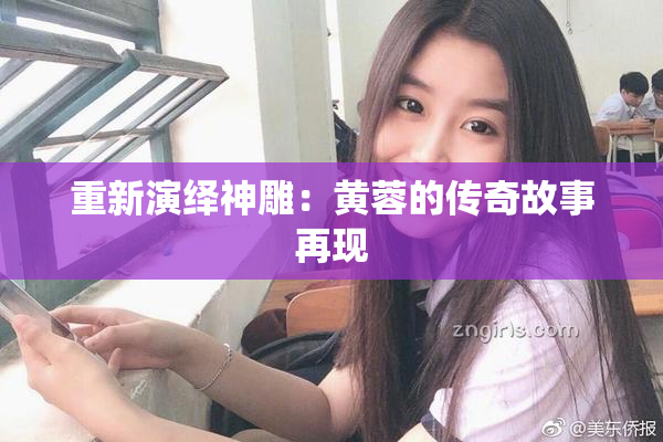 重新演绎神雕：黄蓉的传奇故事再现