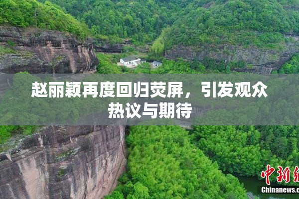 赵丽颖再度回归荧屏，引发观众热议与期待