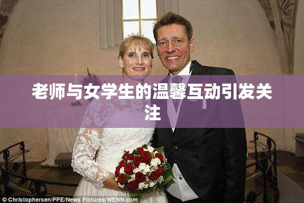 老师与女学生的温馨互动引发关注