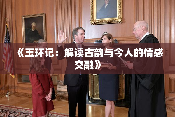 《玉环记：解读古韵与今人的情感交融》