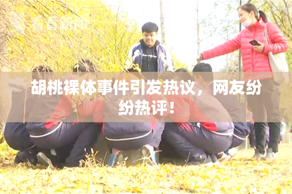 胡桃裸体事件引发热议，网友纷纷热评！