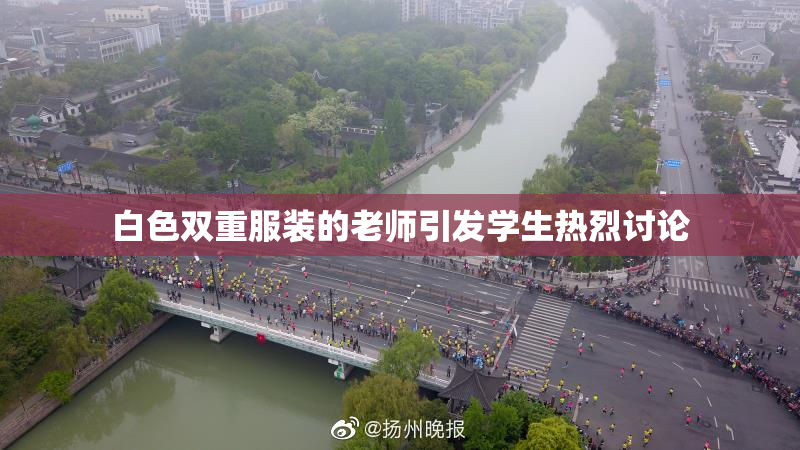 白色双重服装的老师引发学生热烈讨论