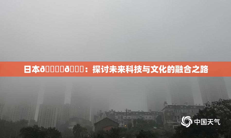 日本🔞‌🍌：探讨未来科技与文化的融合之路