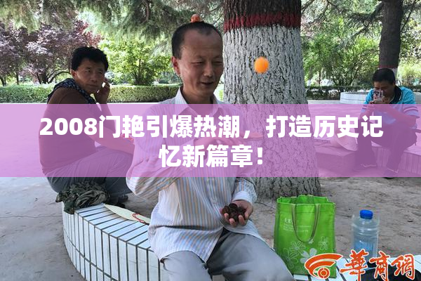 2008门艳引爆热潮，打造历史记忆新篇章！