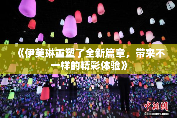《伊芙琳重塑了全新篇章，带来不一样的精彩体验》