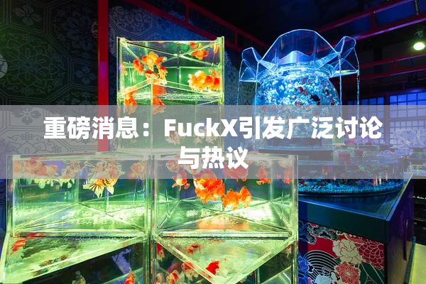 重磅消息：FuckX引发广泛讨论与热议