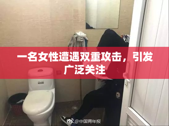 一名女性遭遇双重攻击，引发广泛关注