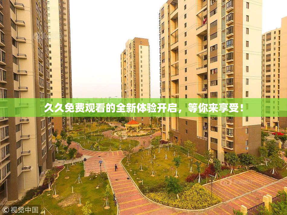 久久免费观看的全新体验开启，等你来享受！