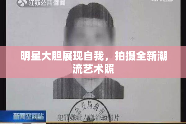 明星大胆展现自我，拍摄全新潮流艺术照