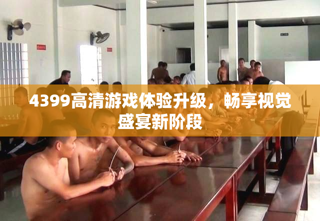 4399高清游戏体验升级，畅享视觉盛宴新阶段