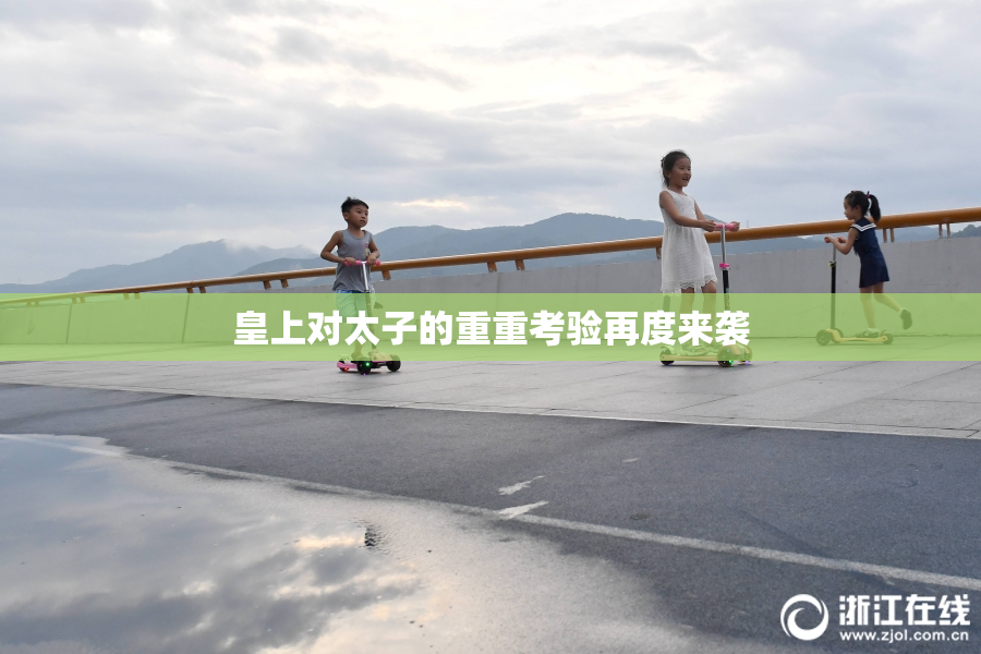 皇上对太子的重重考验再度来袭