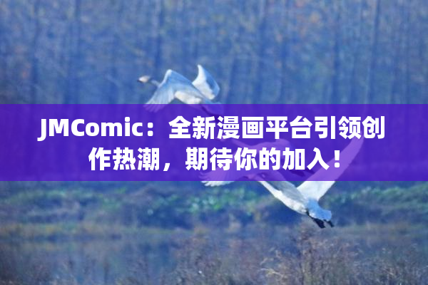 JMComic：全新漫画平台引领创作热潮，期待你的加入！