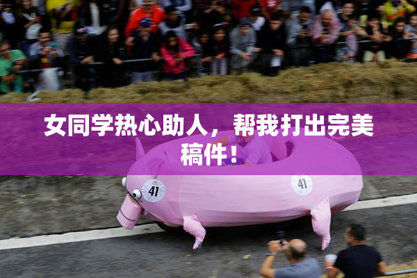 女同学热心助人，帮我打出完美稿件！