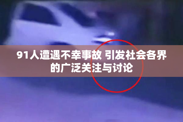 91人遭遇不幸事故 引发社会各界的广泛关注与讨论