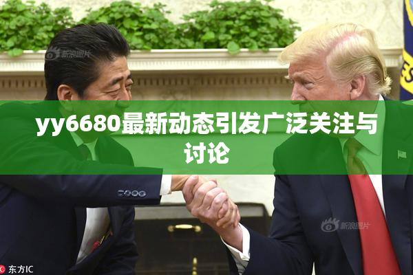 yy6680最新动态引发广泛关注与讨论