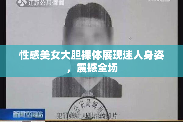 性感美女大胆裸体展现迷人身姿，震撼全场