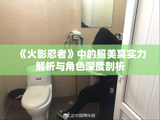 《火影忍者》中的照美冥实力解析与角色深度剖析