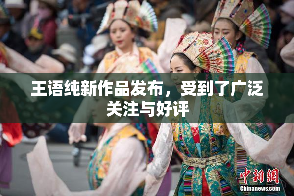 王语纯新作品发布，受到了广泛关注与好评