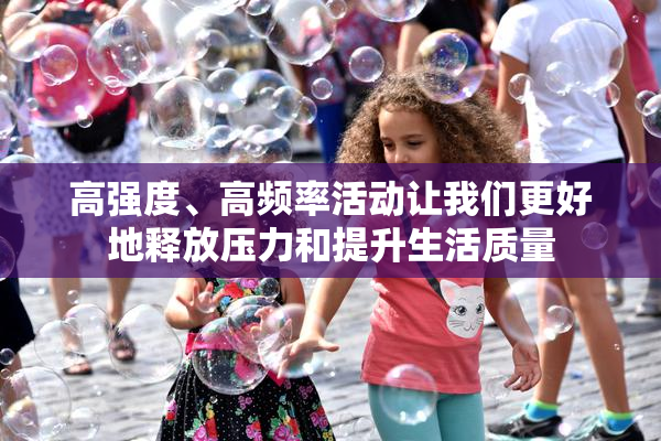 高强度、高频率活动让我们更好地释放压力和提升生活质量