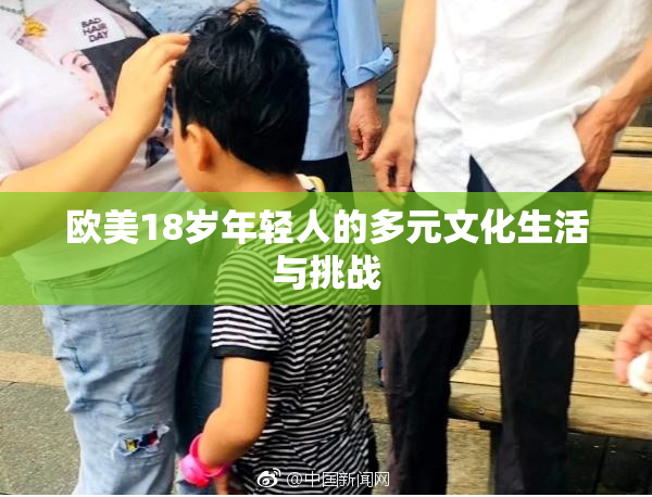 欧美18岁年轻人的多元文化生活与挑战