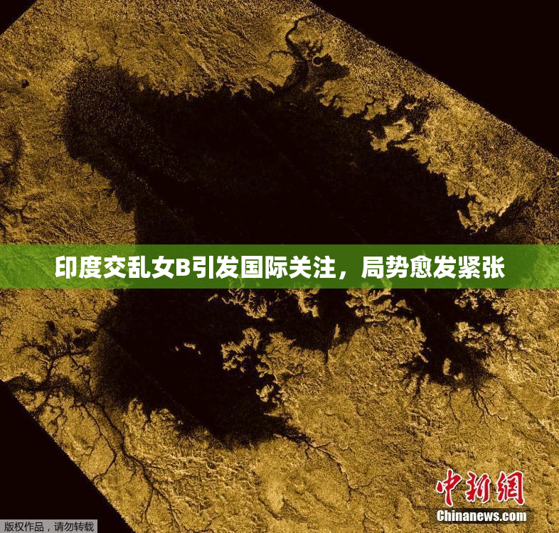 印度交乱女B引发国际关注，局势愈发紧张