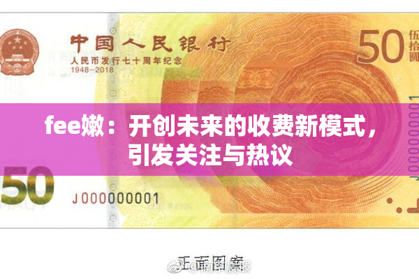 fee嫩：开创未来的收费新模式，引发关注与热议