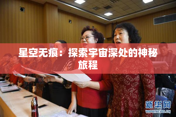 星空无痕：探索宇宙深处的神秘旅程