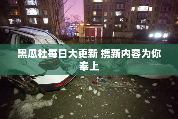 黑瓜社每日大更新 携新内容为你奉上