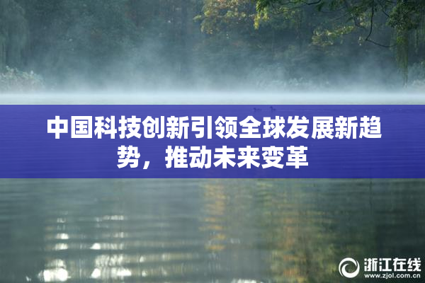 中国科技创新引领全球发展新趋势，推动未来变革