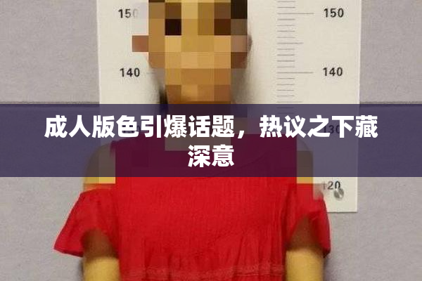 成人版色引爆话题，热议之下藏深意