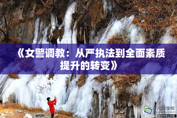 《女警调教：从严执法到全面素质提升的转变》