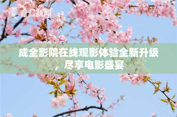 成全影院在线观影体验全新升级，尽享电影盛宴