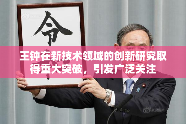王钟在新技术领域的创新研究取得重大突破，引发广泛关注