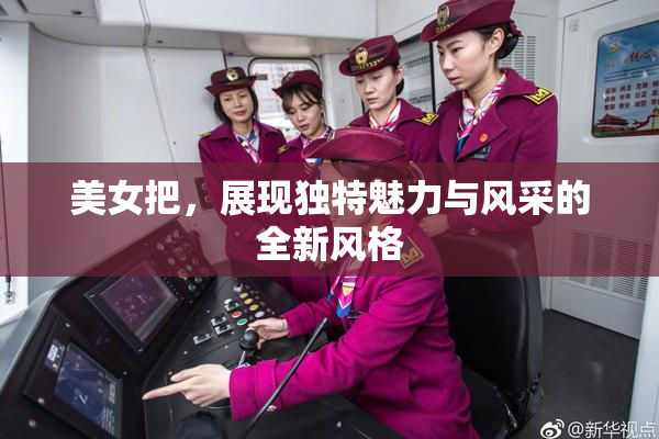 美女把，展现独特魅力与风采的全新风格