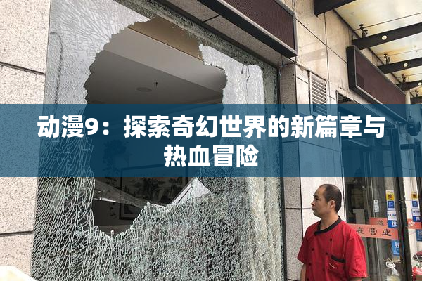 动漫9：探索奇幻世界的新篇章与热血冒险