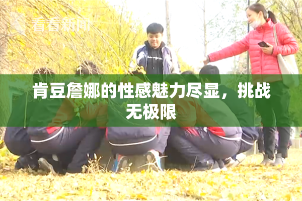 肯豆詹娜的性感魅力尽显，挑战无极限