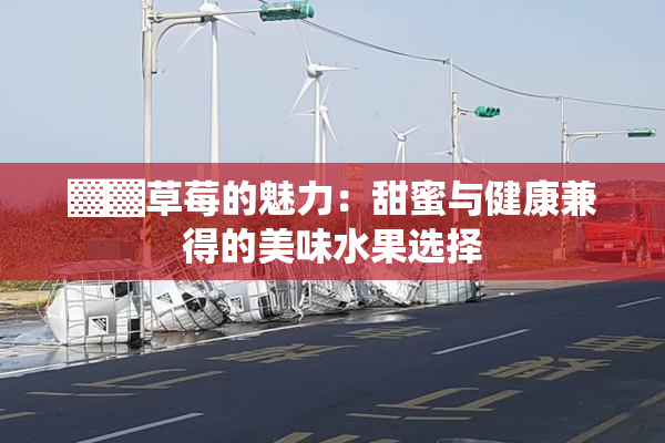 ▓▓草莓的魅力：甜蜜与健康兼得的美味水果选择