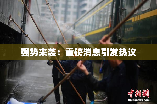 强势来袭：重磅消息引发热议