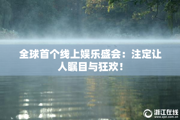 全球首个线上娱乐盛会：注定让人瞩目与狂欢！
